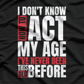I Don’t Know How to Act My Age - Funny Aging Quote T-Shirt