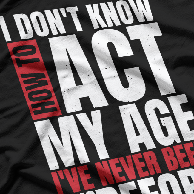 I Don’t Know How to Act My Age - Funny Aging Quote T-Shirt