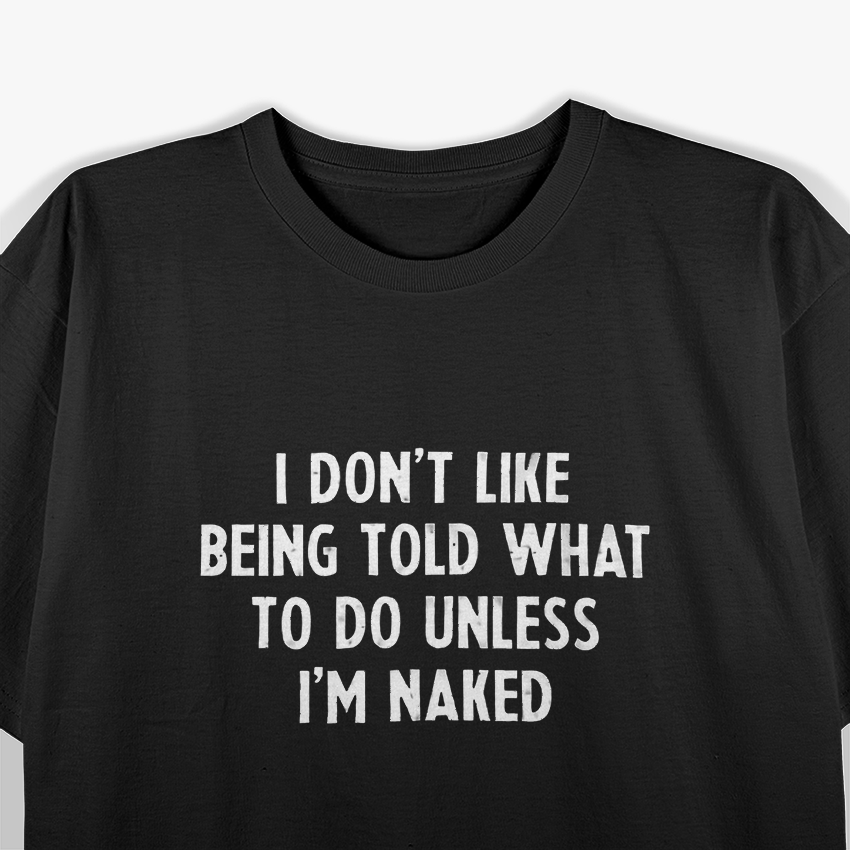 I Don’t Like Being Told What To Do... Unless I’m Naked T-Shirt
