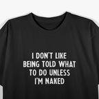I Don’t Like Being Told What To Do... Unless I’m Naked T-Shirt
