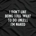 I Don’t Like Being Told What To Do... Unless I’m Naked T-Shirt