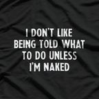 I Don’t Like Being Told What To Do... Unless I’m Naked T-Shirt
