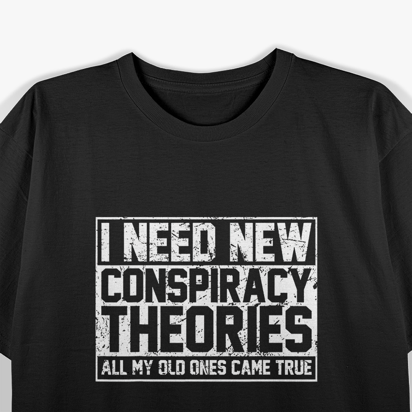 I Need New Conspiracy Theories The Old Ones Came True Funny T-Shirt