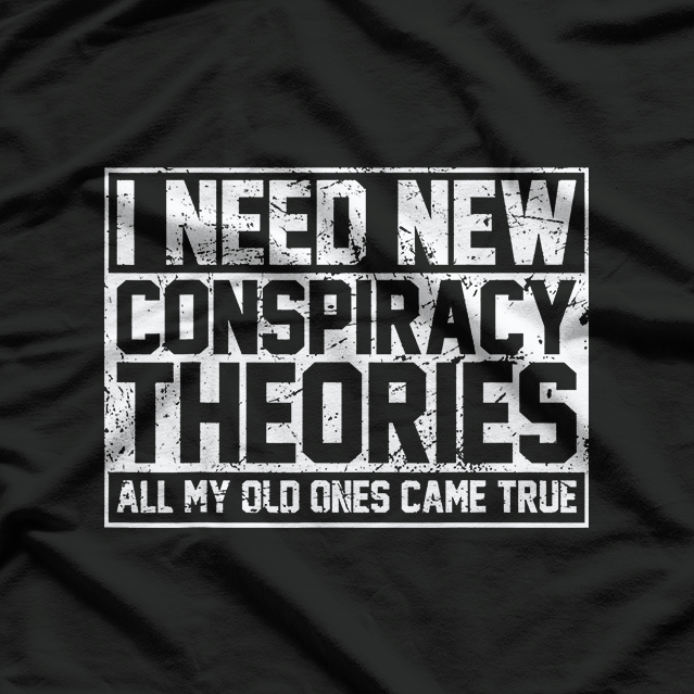 I Need New Conspiracy Theories The Old Ones Came True Funny T-Shirt