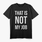 That Is Not My Job Funny T-Shirt