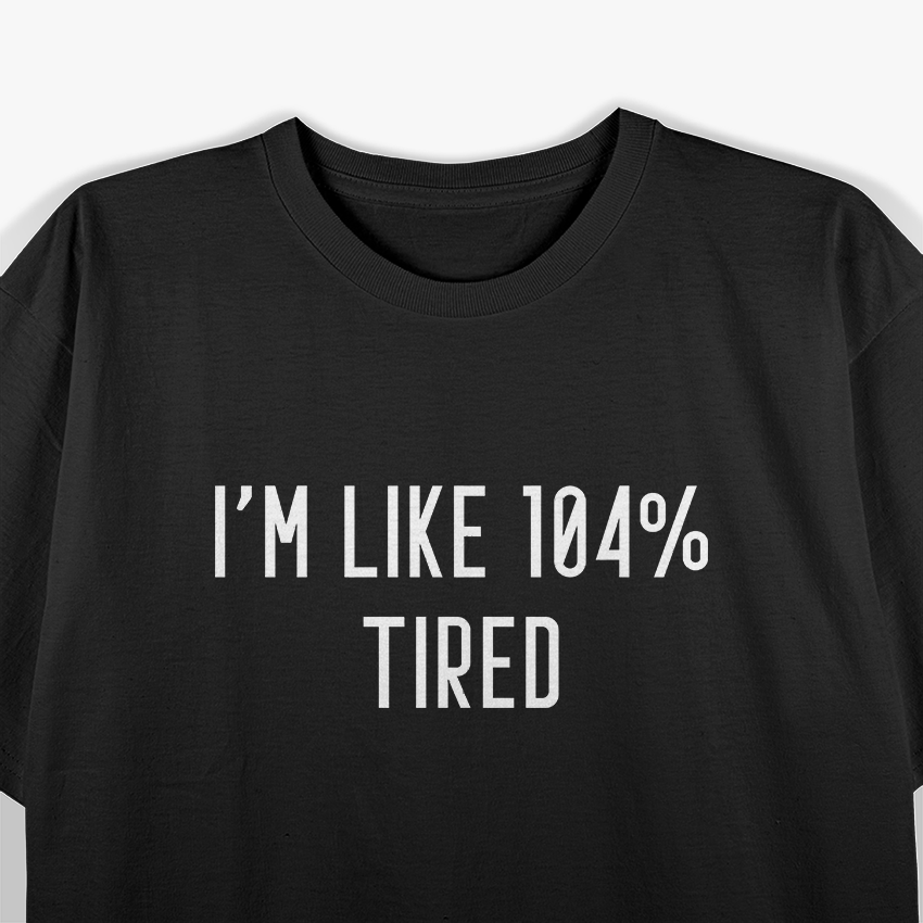 I’m Like 104% Tired T-Shirt