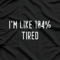 I’m Like 104% Tired T-Shirt