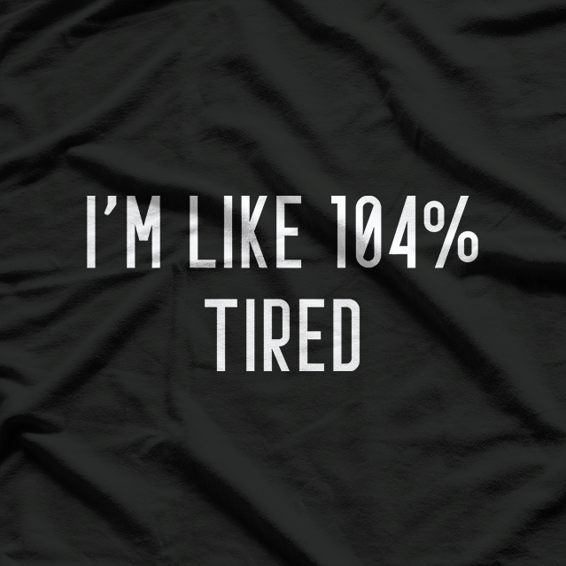 I’m Like 104% Tired T-Shirt