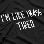 I’m Like 104% Tired T-Shirt