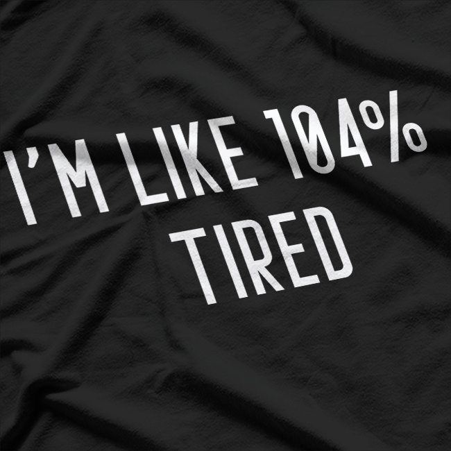 I’m Like 104% Tired T-Shirt