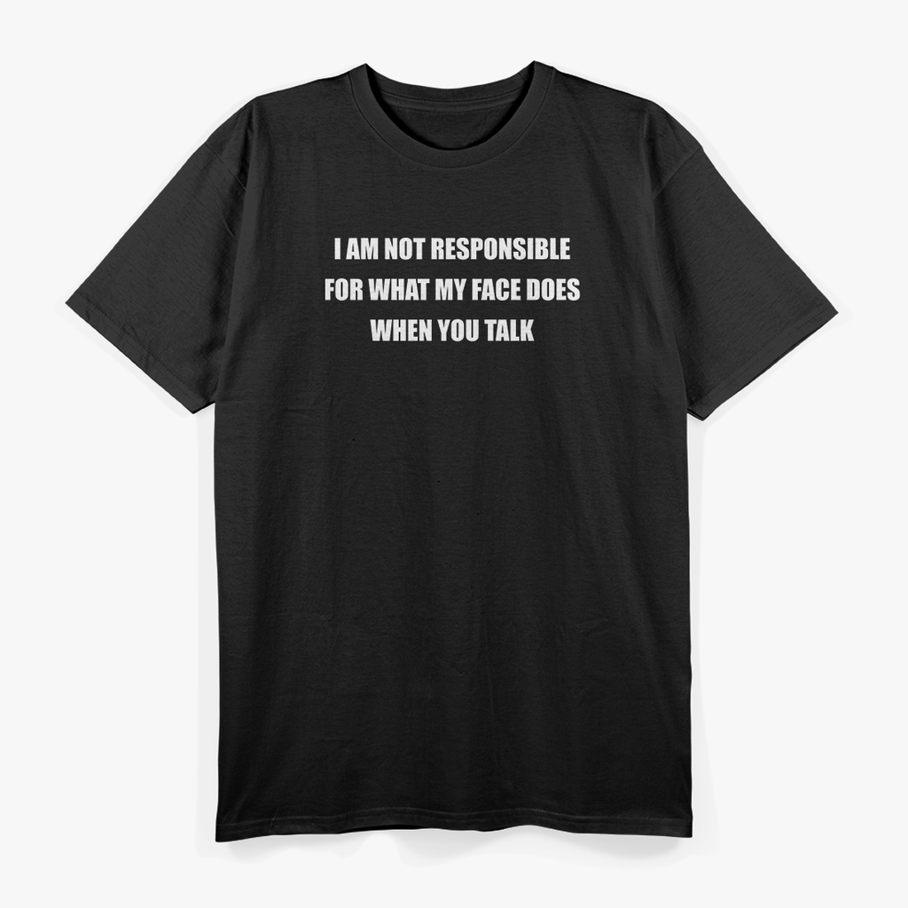 I Am Not Responsible for What My Face Does When You Talk T-Shirt