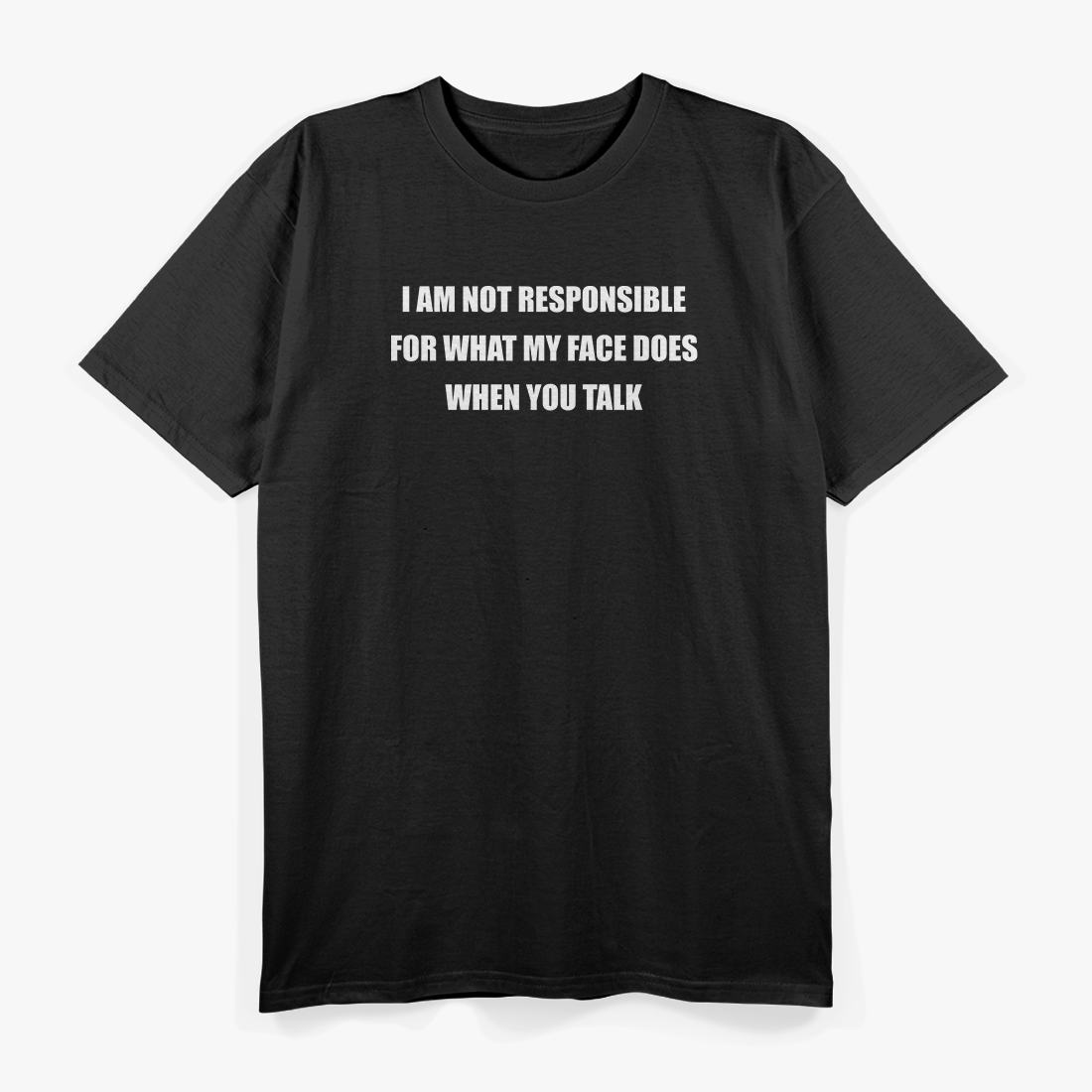 I Am Not Responsible for What My Face Does When You Talk T-Shirt