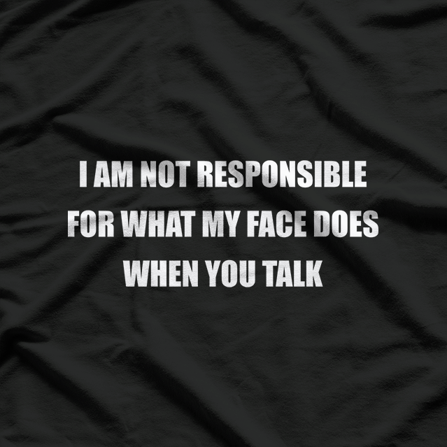 I Am Not Responsible for What My Face Does When You Talk T-Shirt