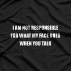 I Am Not Responsible for What My Face Does When You Talk T-Shirt
