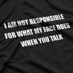 I Am Not Responsible for What My Face Does When You Talk T-Shirt