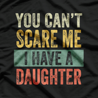 You Can’t Scare Me, I Have a Daughter – Funny Dad Life T-Shirt