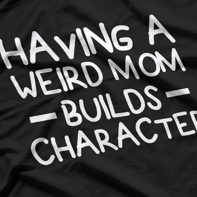 Having a Weird Mom Builds Character – Sarcastic Funny T-Shirt