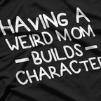 Having a Weird Mom Builds Character – Sarcastic Funny T-Shirt