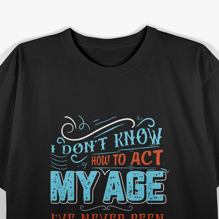 I Don't Know How To Act My Age I've Never Been This Old Before T-Shirt
