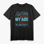 I Don't Know How To Act My Age I've Never Been This Old Before T-Shirt