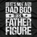 It’s Not a Dad Bod, It’s a Father Figure – Funny Father’s Day T-Shirt