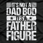 It’s Not a Dad Bod, It’s a Father Figure – Funny Father’s Day T-Shirt