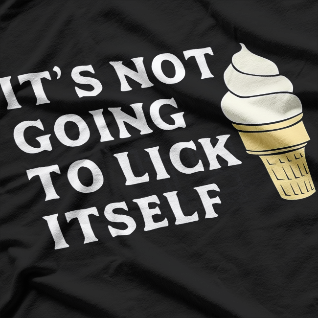 It’s Not Going to Lick Itself Funny Ice Cream T-Shirt