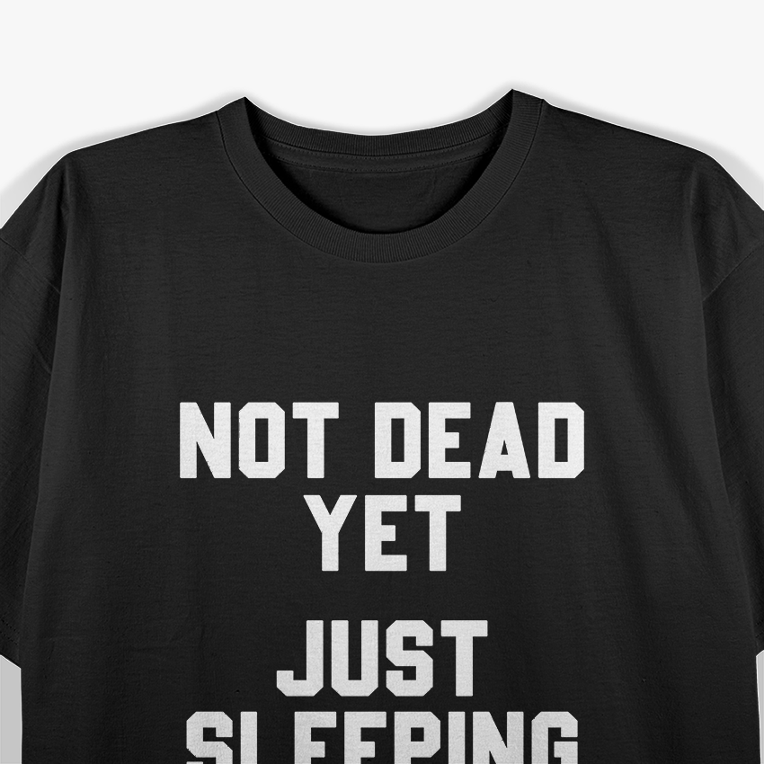 Not Dead Yet, Just Sleeping – Funny Humor T-Shirt
