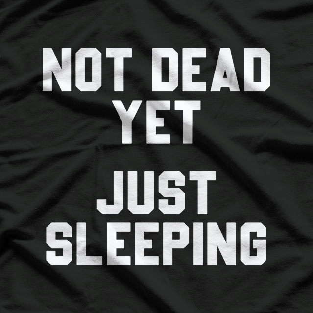 Not Dead Yet, Just Sleeping – Funny Humor T-Shirt
