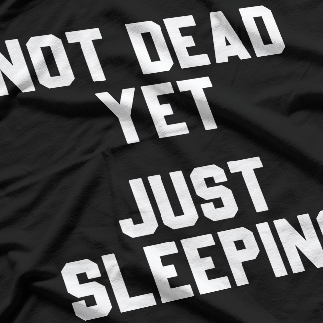Not Dead Yet, Just Sleeping – Funny Humor T-Shirt