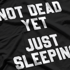 Not Dead Yet, Just Sleeping – Funny Humor T-Shirt
