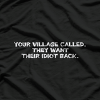 Your Village Called: They Want Their Idiot Back T-Shirt
