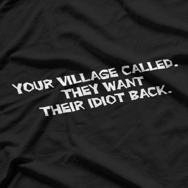 Your Village Called: They Want Their Idiot Back T-Shirt