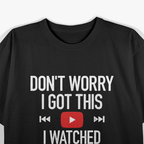 Don't Worry, I Got This: I Watched a YouTube Video T-Shirt