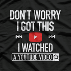 Don't Worry, I Got This: I Watched a YouTube Video T-Shirt