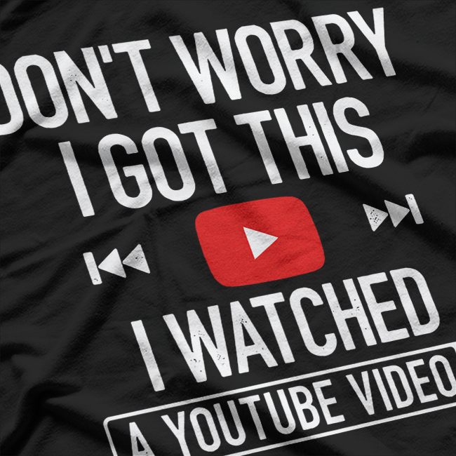 Don't Worry, I Got This: I Watched a YouTube Video T-Shirt