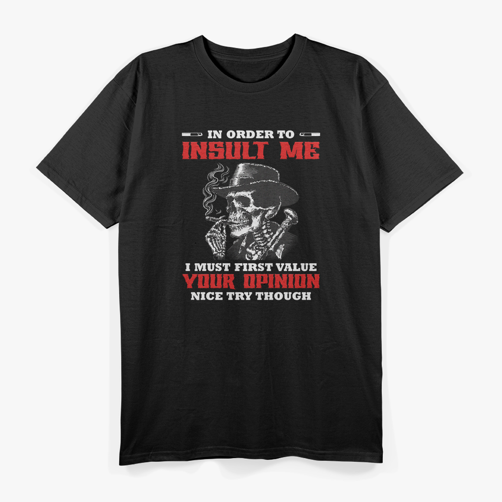 In Order to Insult Me, I Must First Value Your Opinion – Sarcastic T-Shirt