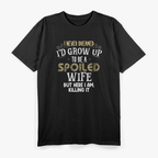 I Never Dreamed I’d Grow Up to Be a Spoiled Wife, But Here I Am Killing It – Funny T-Shirt