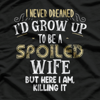 I Never Dreamed I’d Grow Up to Be a Spoiled Wife, But Here I Am Killing It – Funny T-Shirt