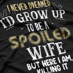 I Never Dreamed I’d Grow Up to Be a Spoiled Wife, But Here I Am Killing It – Funny T-Shirt