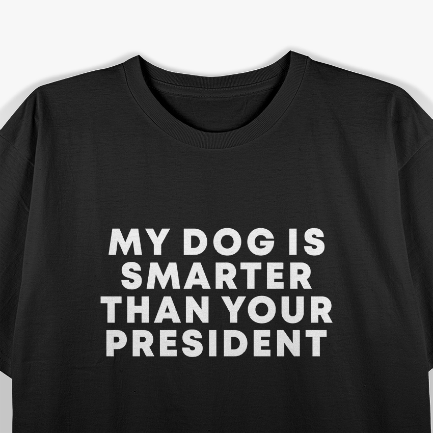 My Dog Is Smarter Than Your President: Funny Political T-Shirt