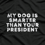 My Dog Is Smarter Than Your President: Funny Political T-Shirt