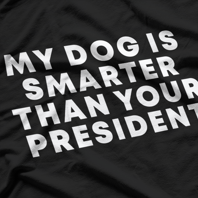 My Dog Is Smarter Than Your President: Funny Political T-Shirt