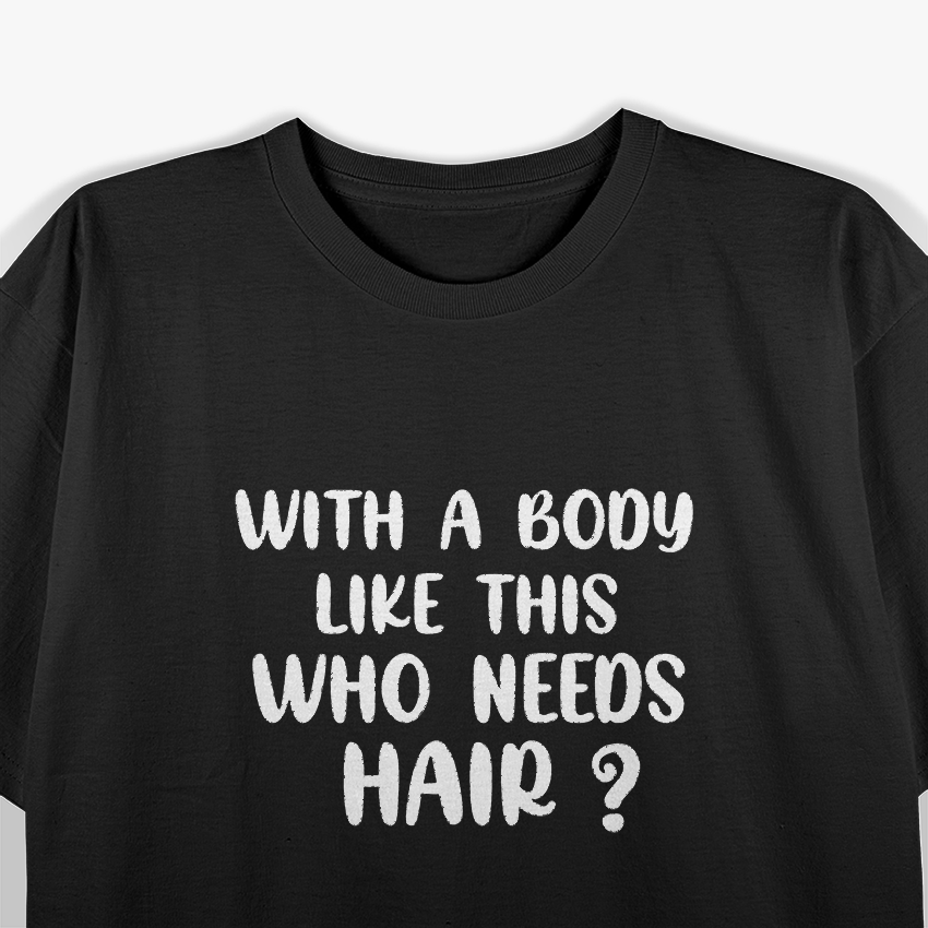 With a Body Like This, Who Needs Hair? T-Shirt