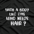 With a Body Like This, Who Needs Hair? T-Shirt
