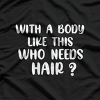 With a Body Like This, Who Needs Hair? T-Shirt