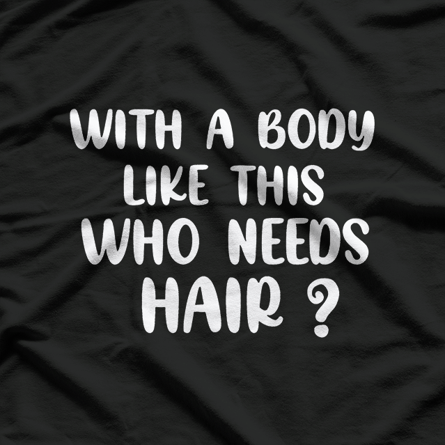 With a Body Like This, Who Needs Hair? T-Shirt