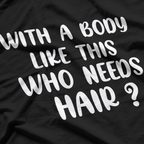 With a Body Like This, Who Needs Hair? T-Shirt