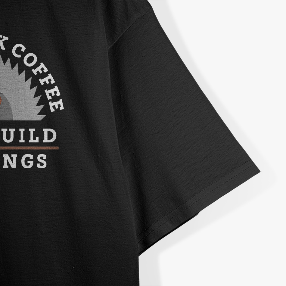 Funny Drink Coffee and Build Things T-Shirt