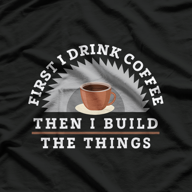 Funny Drink Coffee and Build Things T-Shirt